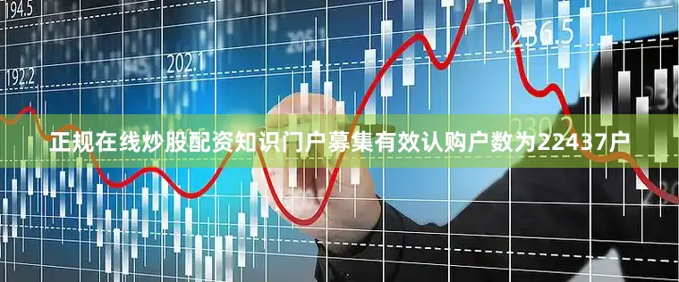 正规在线炒股配资知识门户募集有效认购户数为22437户