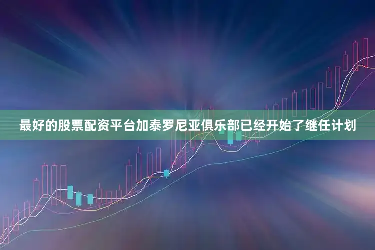 最好的股票配资平台加泰罗尼亚俱乐部已经开始了继任计划