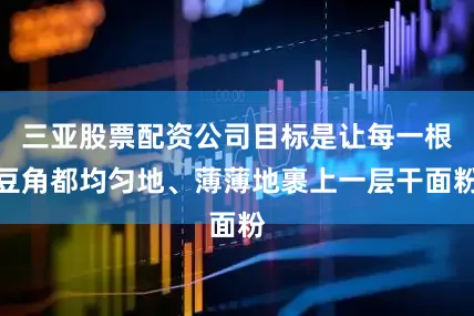 三亚股票配资公司目标是让每一根豆角都均匀地、薄薄地裹上一层干面粉