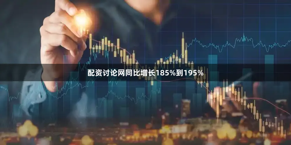 配资讨论网同比增长185%到195%