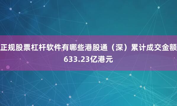 正规股票杠杆软件有哪些港股通（深）累计成交金额633.23亿港元