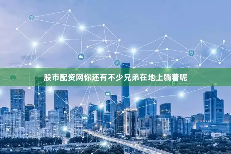 股市配资网你还有不少兄弟在地上躺着呢