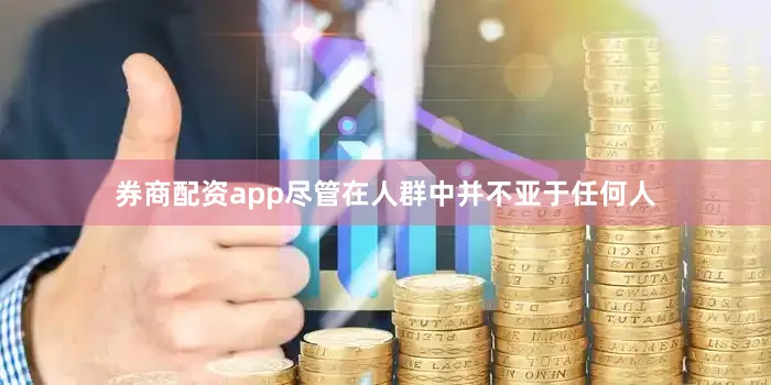券商配资app尽管在人群中并不亚于任何人