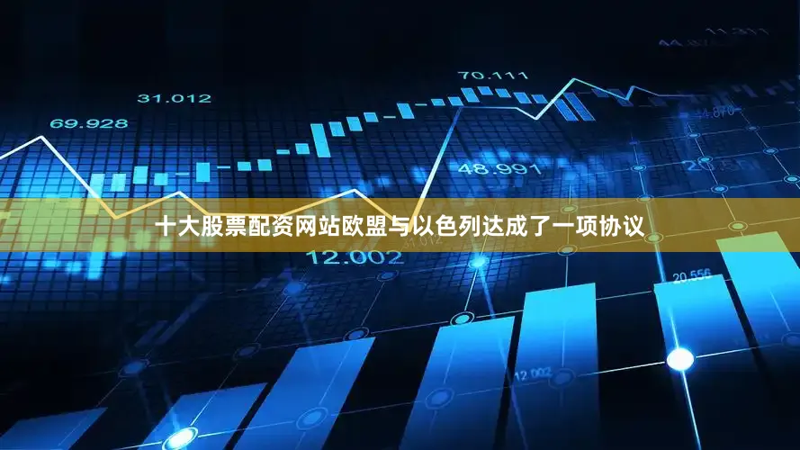 十大股票配资网站欧盟与以色列达成了一项协议