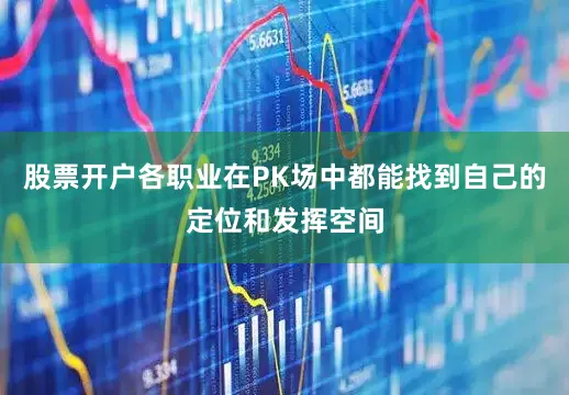 股票开户各职业在PK场中都能找到自己的定位和发挥空间