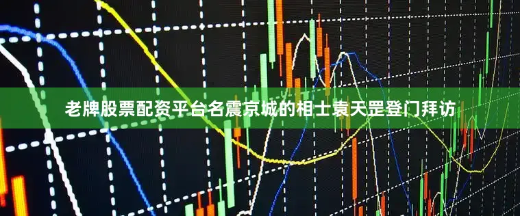 老牌股票配资平台名震京城的相士袁天罡登门拜访