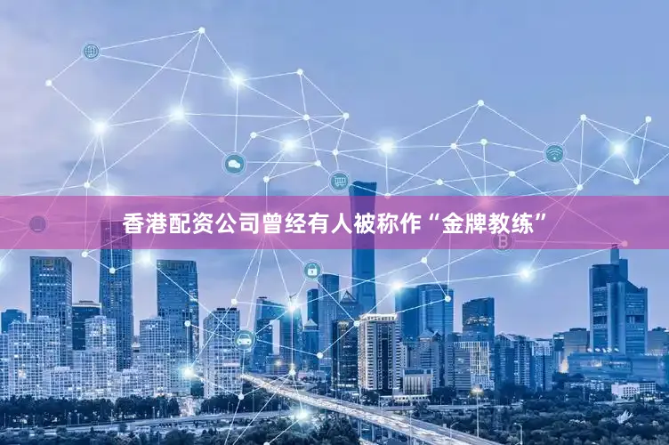 香港配资公司曾经有人被称作“金牌教练”