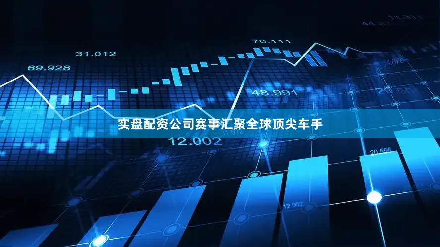 实盘配资公司赛事汇聚全球顶尖车手