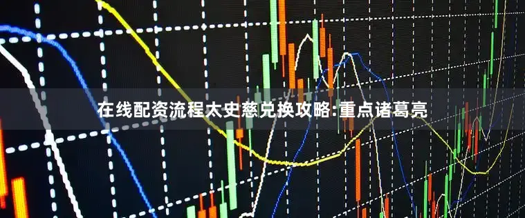 在线配资流程太史慈兑换攻略:重点诸葛亮