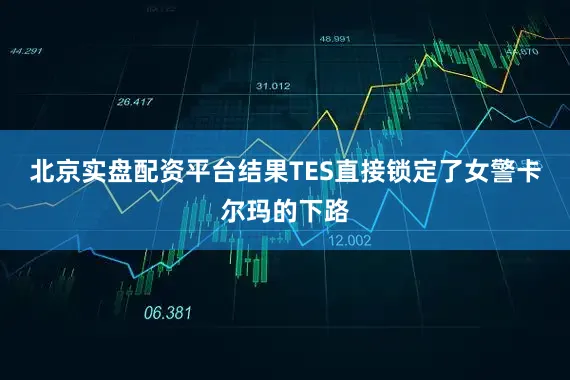 北京实盘配资平台结果TES直接锁定了女警卡尔玛的下路